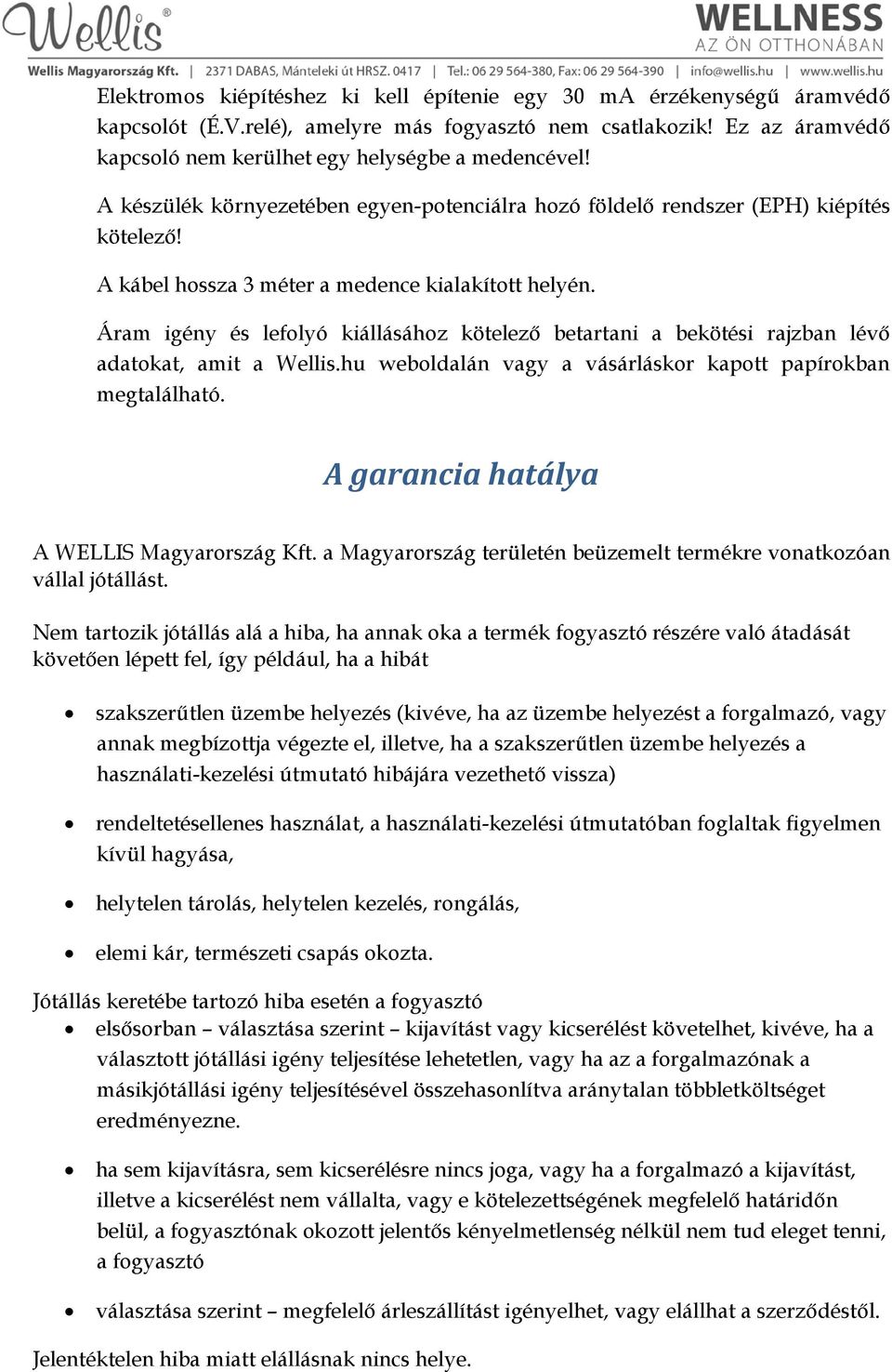 Áram igény és lefolyó kiállásához kötelező betartani a bekötési rajzban lévő adatokat, amit a Wellis.hu weboldalán vagy a vásárláskor kapott papírokban megtalálható.