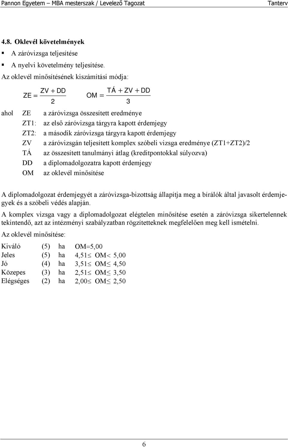 kapott érdemjegy ZV a záróvizsgán teljesített komplex szóbeli vizsga eredménye (ZT1+ZT2)/2 TÁ az összesített tanulmányi átlag (kreditpontokkal súlyozva) DD a diplomadolgozatra kapott érdemjegy OM az