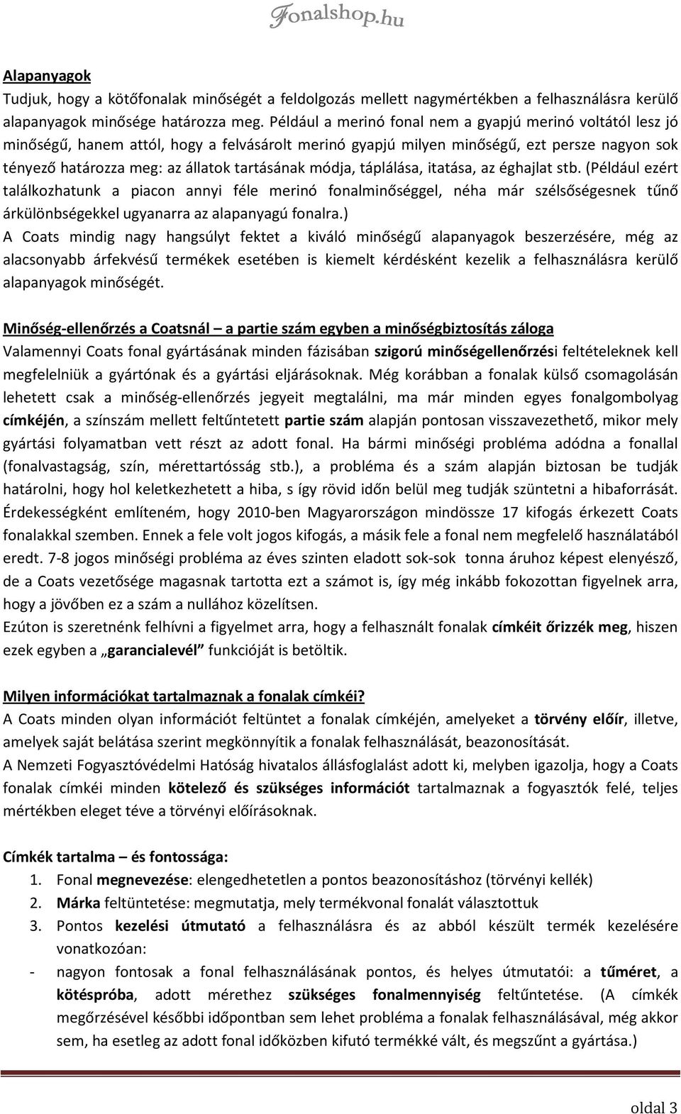módja, táplálása, itatása, az éghajlat stb. (Például ezért találkozhatunk a piacon annyi féle merinó fonalminőséggel, néha már szélsőségesnek tűnő árkülönbségekkel ugyanarra az alapanyagú fonalra.