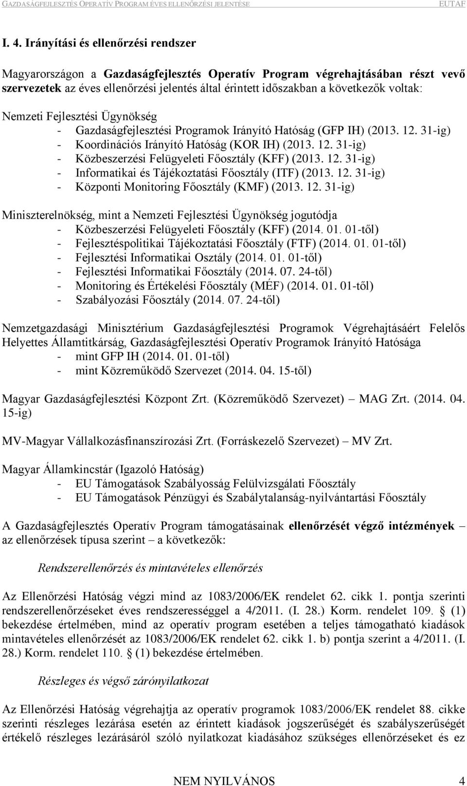 12. 31-ig) - Informtiki és Tájékozttási Főosztály (ITF) (2013. 12. 31-ig) - Központi Monitoring Főosztály (KMF) (2013. 12. 31-ig) Miniszterelnökség, mint Nemzeti Fejlesztési Ügynökség jogutódj - Közbeszerzési Felügyeleti Főosztály (KFF) (2014.