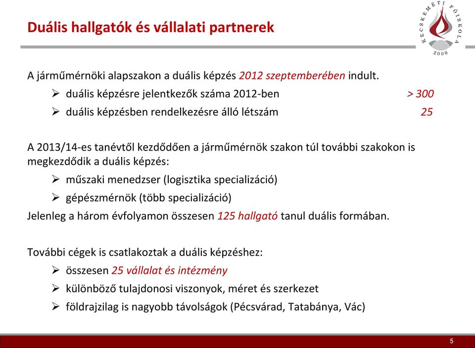 szakokon is megkezdődik a duális képzés: műszaki menedzser (logisztika specializáció) gépészmérnök (több specializáció) Jelenleg a három évfolyamon összesen 125