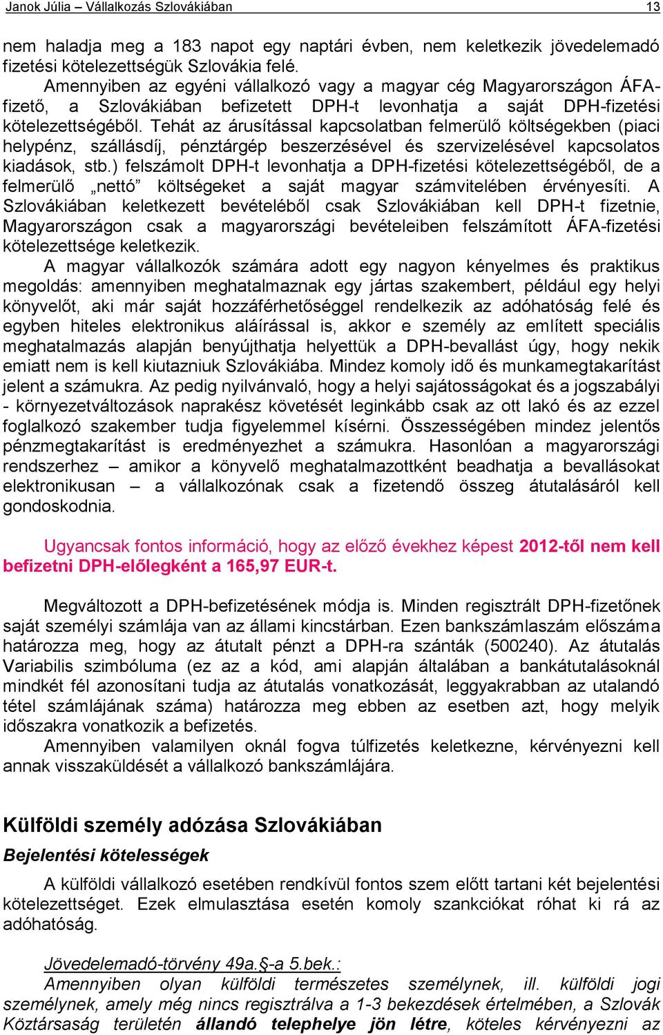 Tehát az árusítással kapcsolatban felmerülő költségekben (piaci helypénz, szállásdíj, pénztárgép beszerzésével és szervizelésével kapcsolatos kiadások, stb.