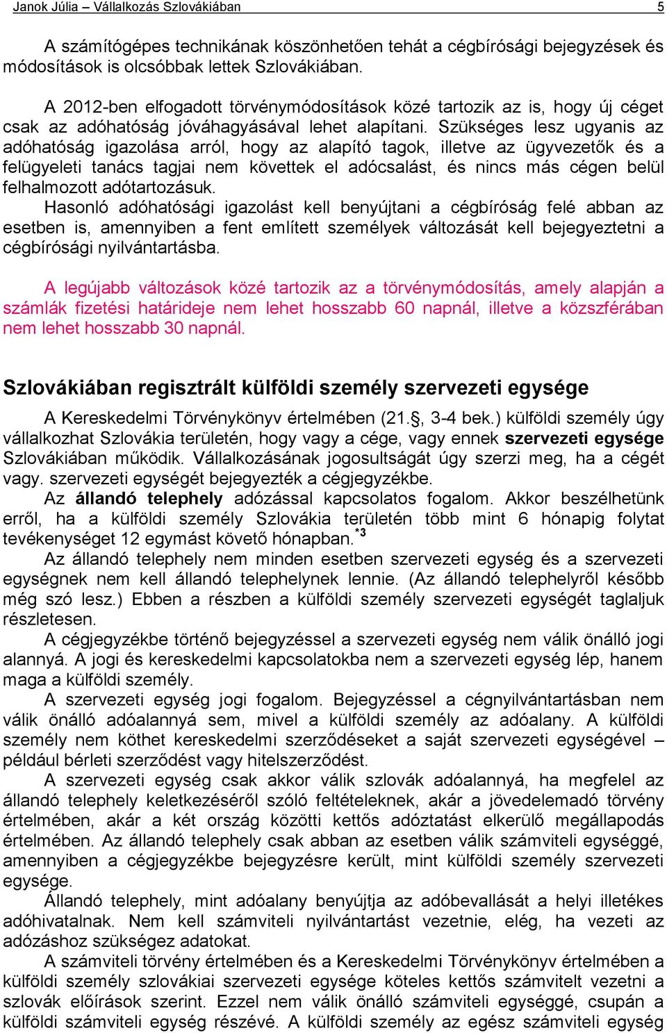 Szükséges lesz ugyanis az adóhatóság igazolása arról, hogy az alapító tagok, illetve az ügyvezetők és a felügyeleti tanács tagjai nem követtek el adócsalást, és nincs más cégen belül felhalmozott