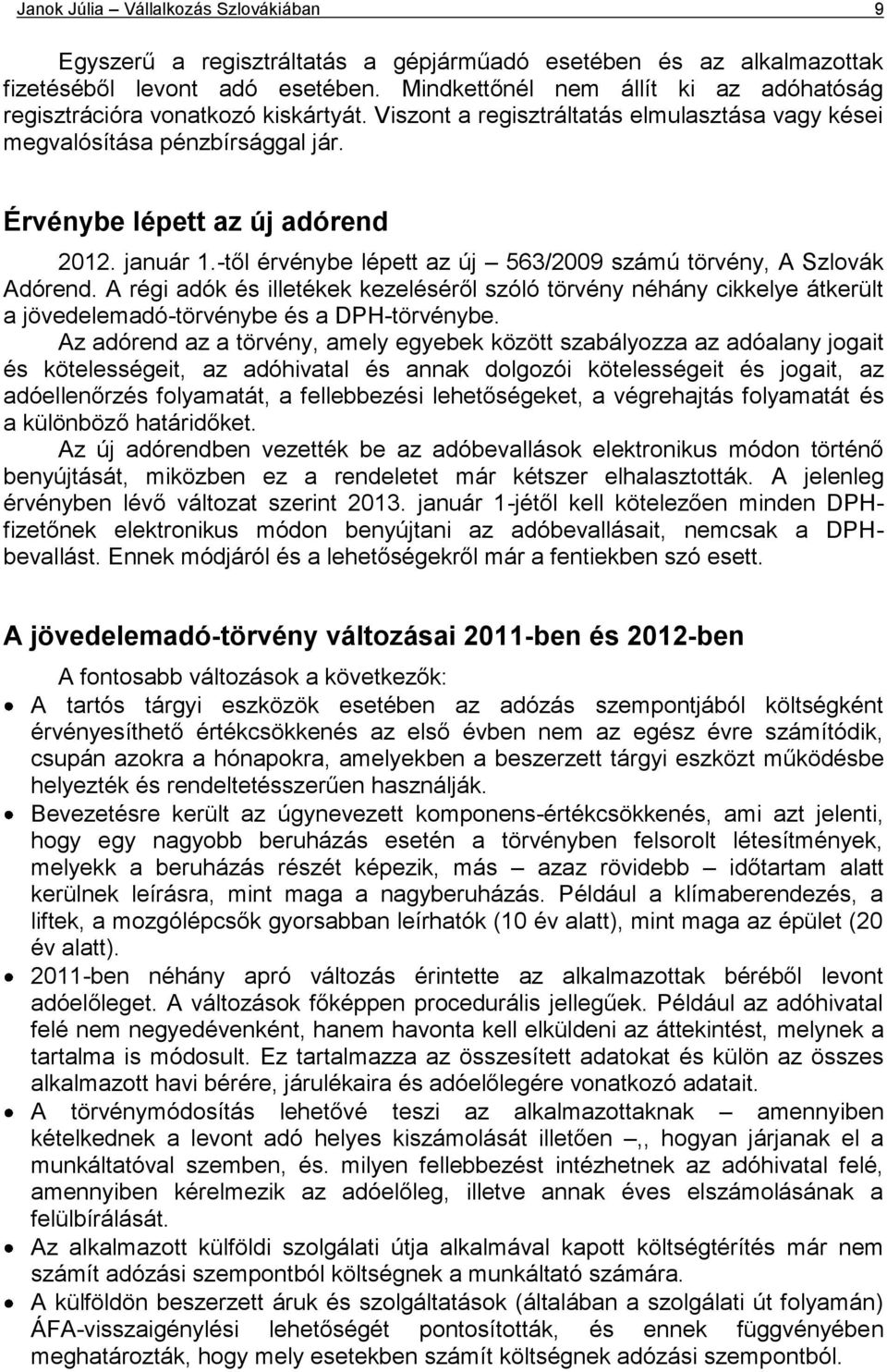 január 1.-től érvénybe lépett az új 563/2009 számú törvény, A Szlovák Adórend. A régi adók és illetékek kezeléséről szóló törvény néhány cikkelye átkerült a jövedelemadó-törvénybe és a DPH-törvénybe.