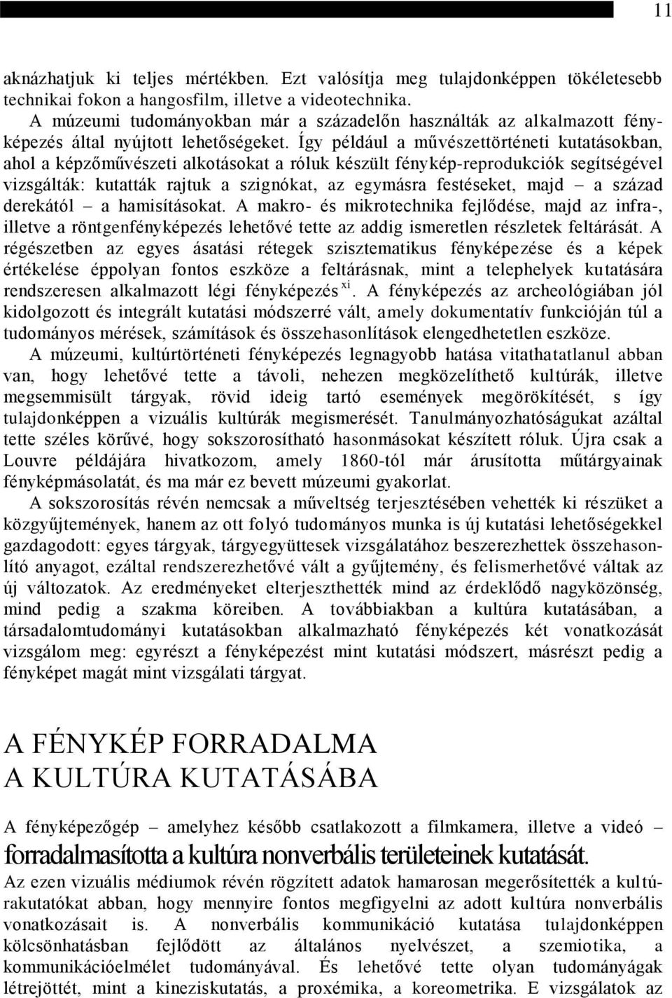 Így például a művészettörténeti kutatásokban, ahol a képzőművészeti alkotásokat a róluk készült fénykép-reprodukciók segítségével vizsgálták: kutatták rajtuk a szignókat, az egymásra festéseket, majd