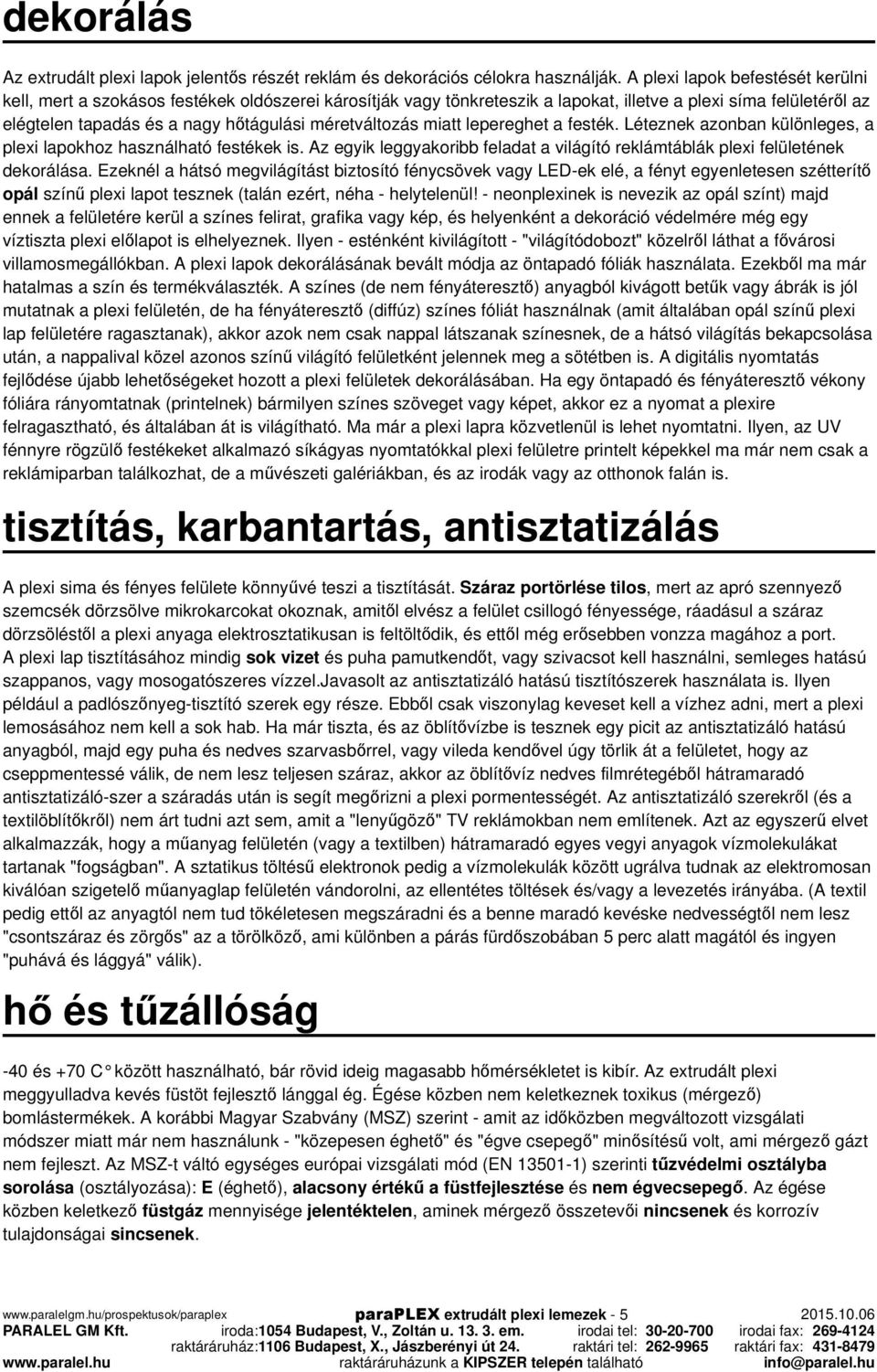 méretváltozás miatt lepereghet a festék. Léteznek azonban különleges, a plexi lapokhoz használható festékek is. Az egyik leggyakoribb feladat a világító reklámtáblák plexi felületének dekorálása.