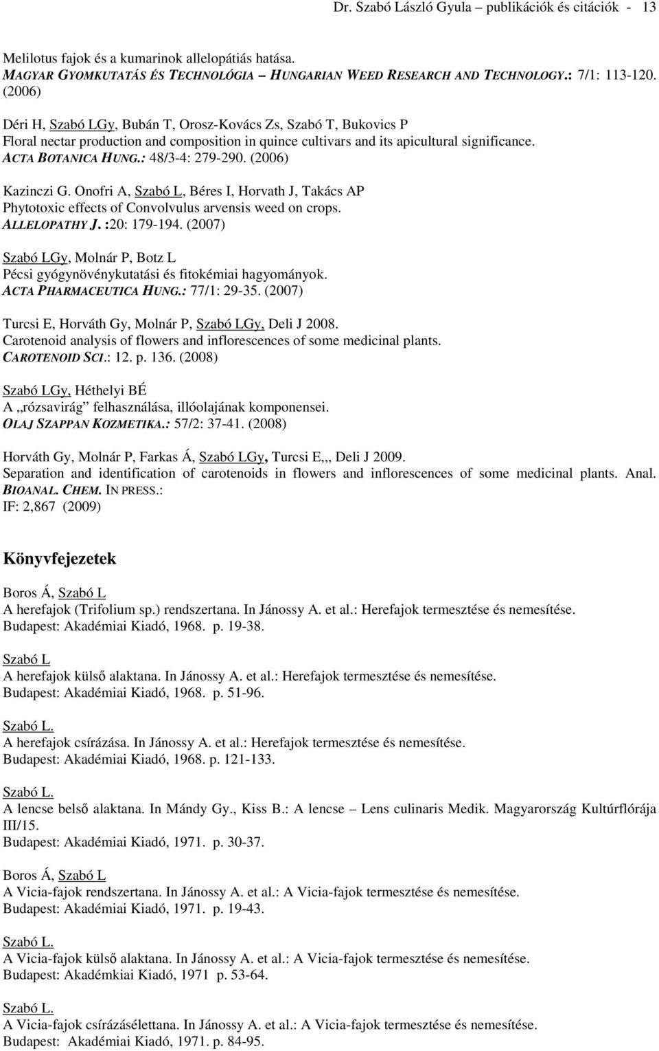 (2006) Kazinczi G. Onofri A,, Béres I, Horvath J, Takács AP Phytotoxic effects of Convolvulus arvensis weed on crops. ALLELOPATHY J. :20: 179-194.