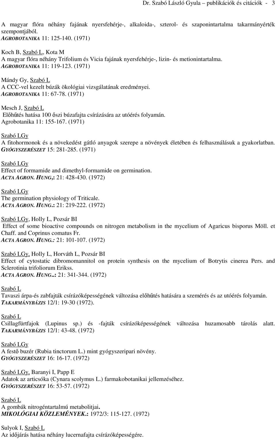 (1971) Mándy Gy, A CCC-vel kezelt búzák ökológiai vizsgálatának eredményei. AGROBOTANIKA 11: 67-78. (1971) Mesch J, Előhűtés hatása 100 őszi búzafajta csírázására az utóérés folyamán.