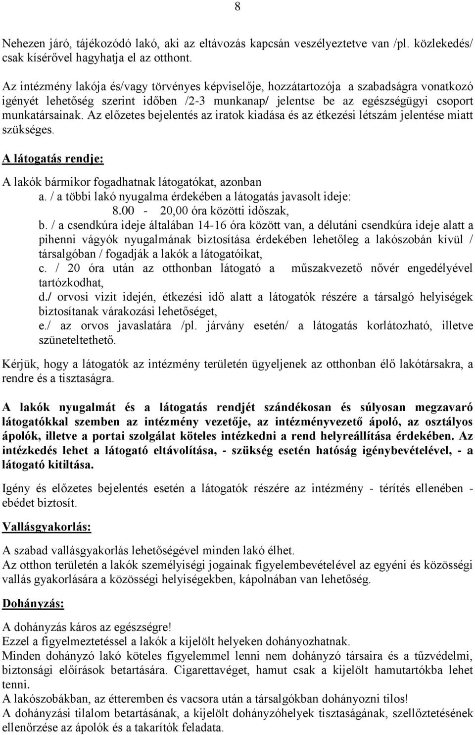 Az előzetes bejelentés az iratok kiadása és az étkezési létszám jelentése miatt szükséges. A látogatás rendje: A lakók bármikor fogadhatnak látogatókat, azonban a.