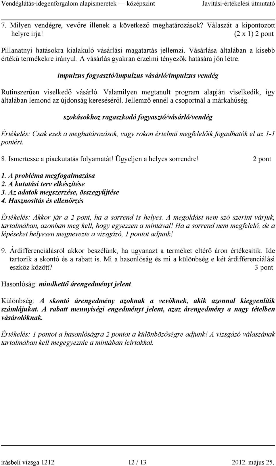 Valamilyen megtanult program alapján viselkedik, így általában lemond az újdonság kereséséről. Jellemző ennél a csoportnál a márkahűség.