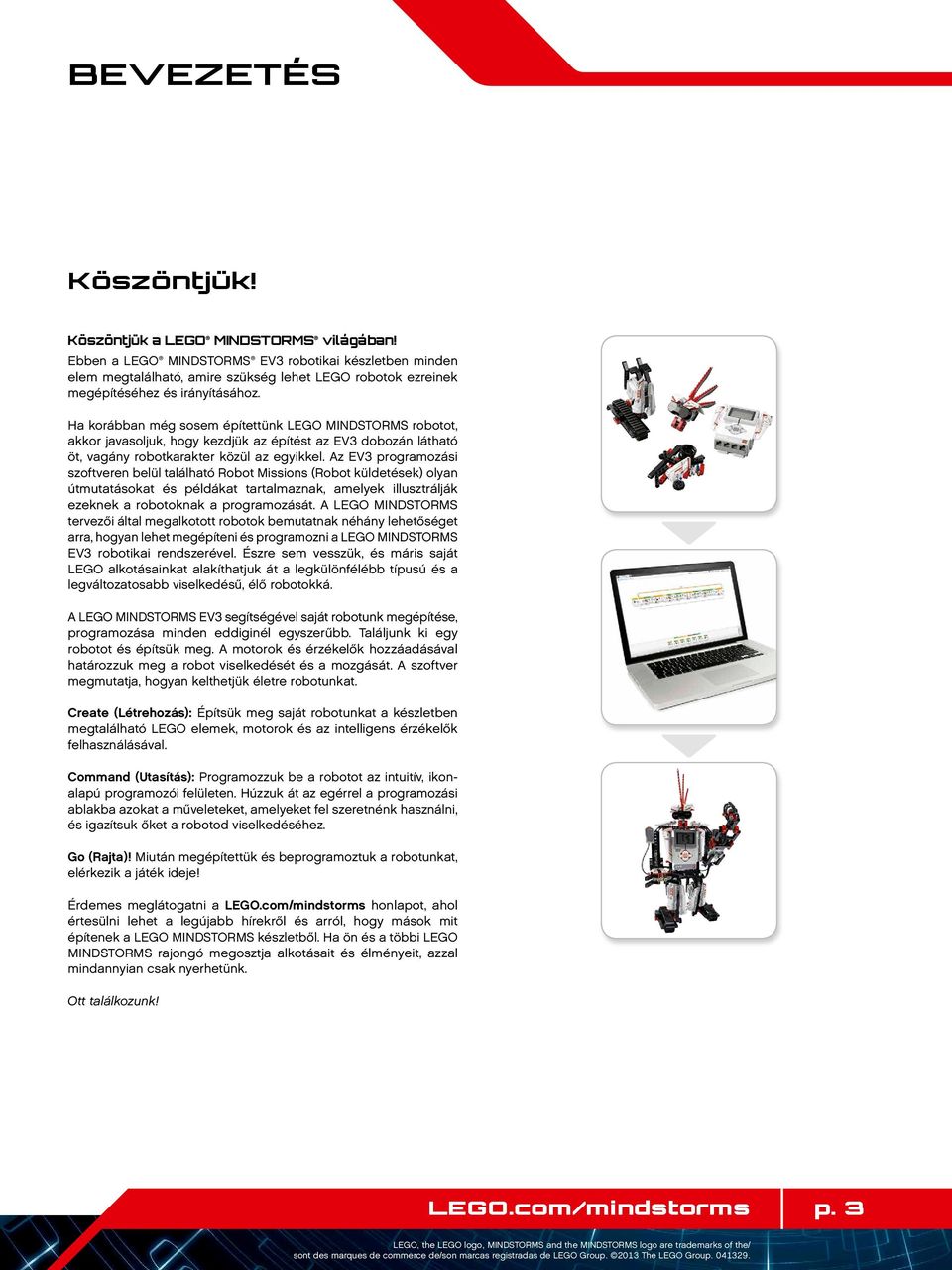 Ha korábban még sosem építettünk LEGO MINDSTORMS robotot, akkor javasoljuk, hogy kezdjük az építést az EV3 dobozán látható öt, vagány robotkarakter közül az egyikkel.