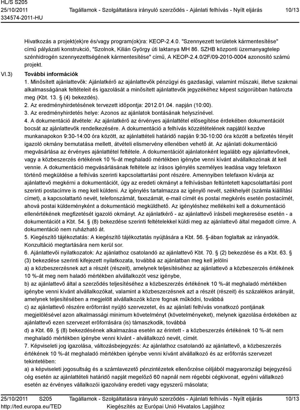 Minősített ajánlattevők: Ajánlatkérő az ajánlattevők pénzügyi és gazdasági, valamint műszaki, illetve szakmai alkalmasságának feltételeit és igazolását a minősített ajánlattevők jegyzékéhez képest