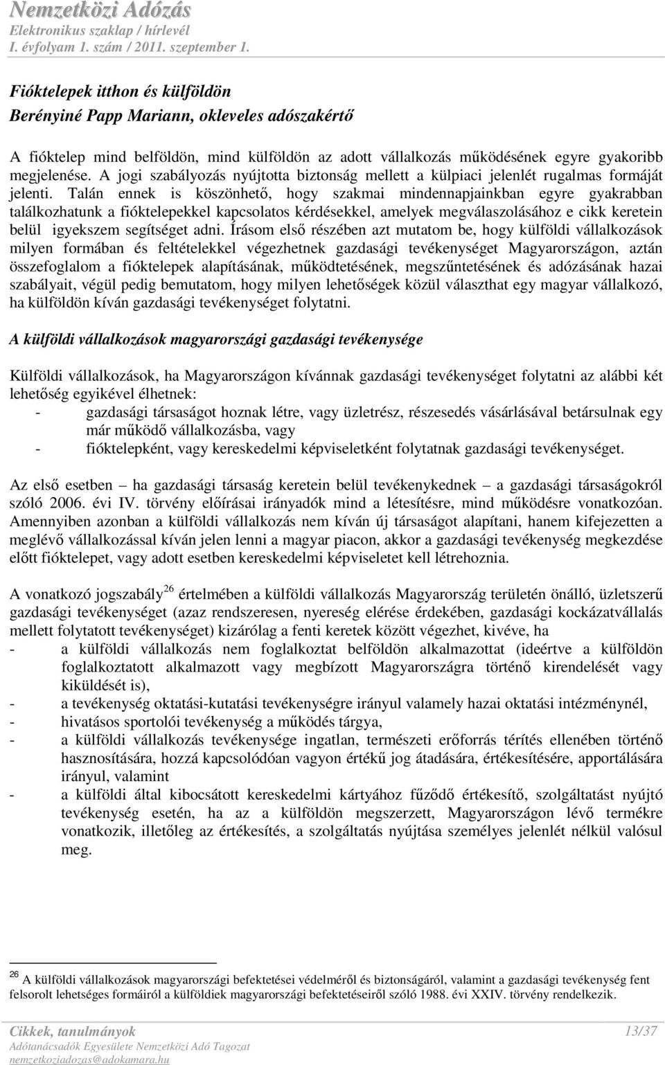 Talán ennek is köszönhetı, hogy szakmai mindennapjainkban egyre gyakrabban találkozhatunk a fióktelepekkel kapcsolatos kérdésekkel, amelyek megválaszolásához e cikk keretein belül igyekszem