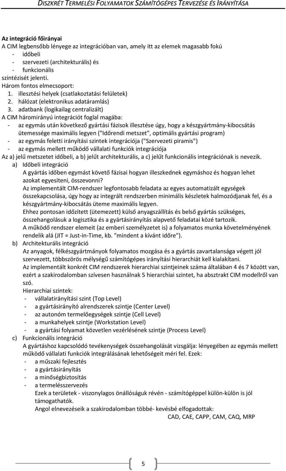 adatbank (logikailag centralizált) A CIM háromirányú integrációt foglal magába: - az egymás után következő gyártási fázisok illesztése úgy, hogy a készgyártmány-kibocsátás ütemessége maximális legyen