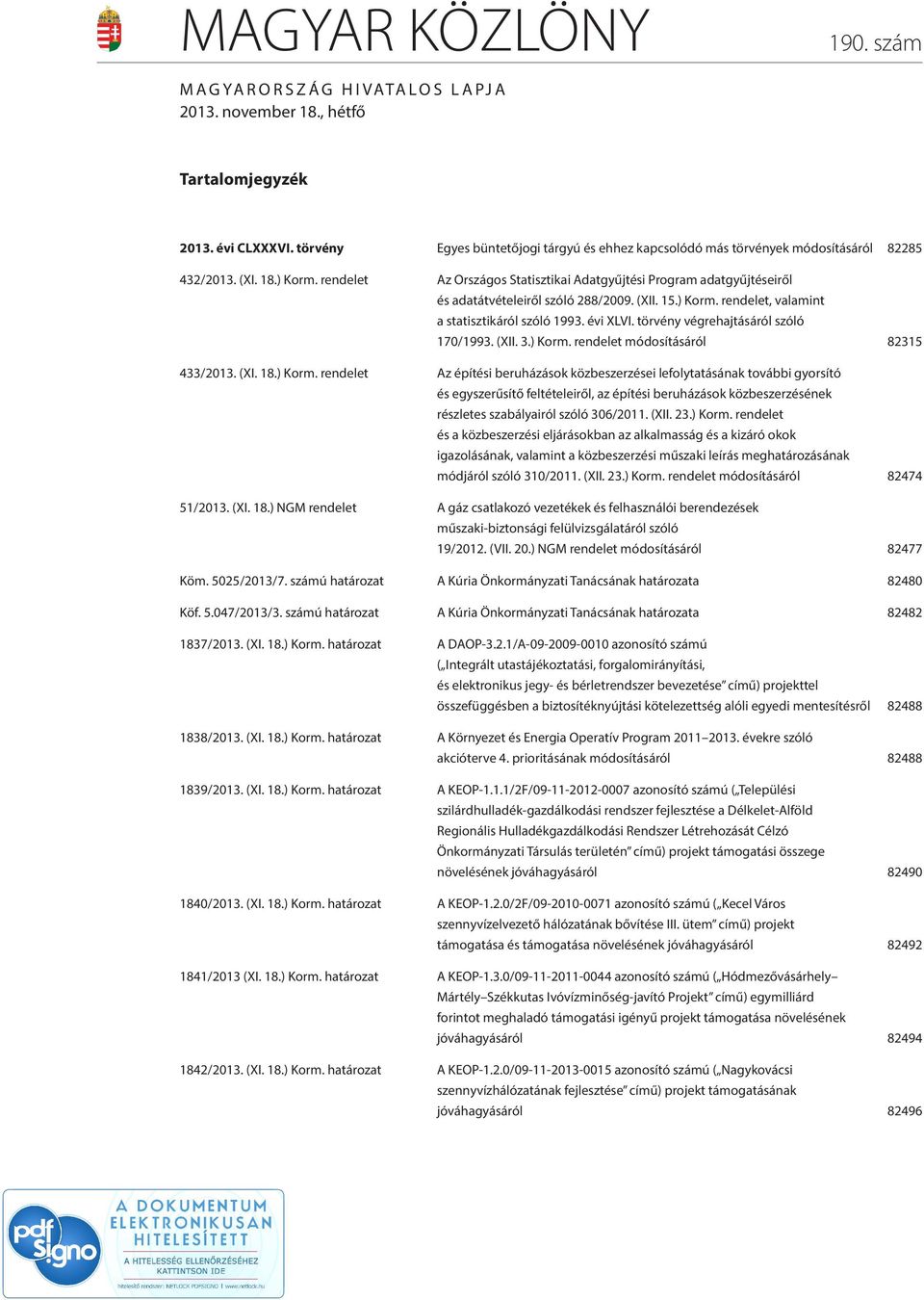 3) Korm rendelet módosításáról 82315 433/2013 (XI 18) Korm rendelet Az építési beruházások közbeszerzései lefolytatásának további gyorsító és egyszerűsítő feltételeiről, az építési beruházások