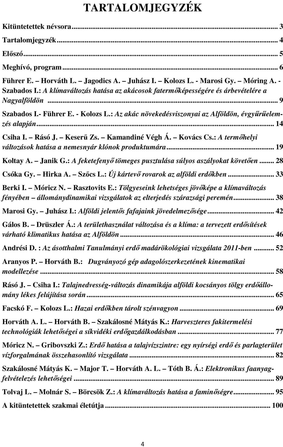 .. 14 Csiha I. Rásó J. Keserű Zs. Kamandiné Végh Á. Kovács Cs.: A termőhelyi változások hatása a nemesnyár klónok produktumára... 19 Koltay A. Janik G.