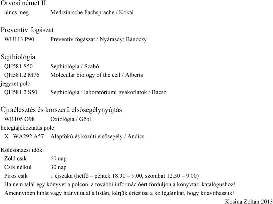 betegtájékoztatás polc: X WA292 A57 Alapfokú és közúti elsősegély / Andics Kölcsönzési idők: Zöld csík 60 nap Csík nélkül 30 nap Piros csík 1 éjszaka (hétfő péntek 18.30 9.00, szombat 12.