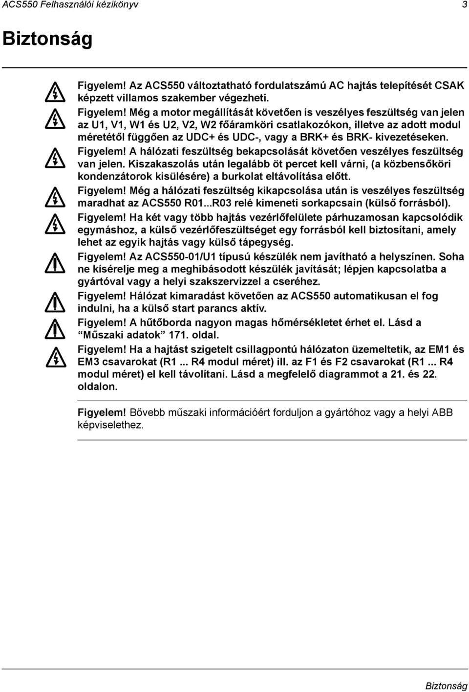 Még a motor megállítását követően is veszélyes feszültség van jelen az U1, V1, W1 és U2, V2, W2 főáramköri csatlakozókon, illetve az adott modul méretétől függően az UDC+ és UDC-, vagy a BRK+ és BRK-