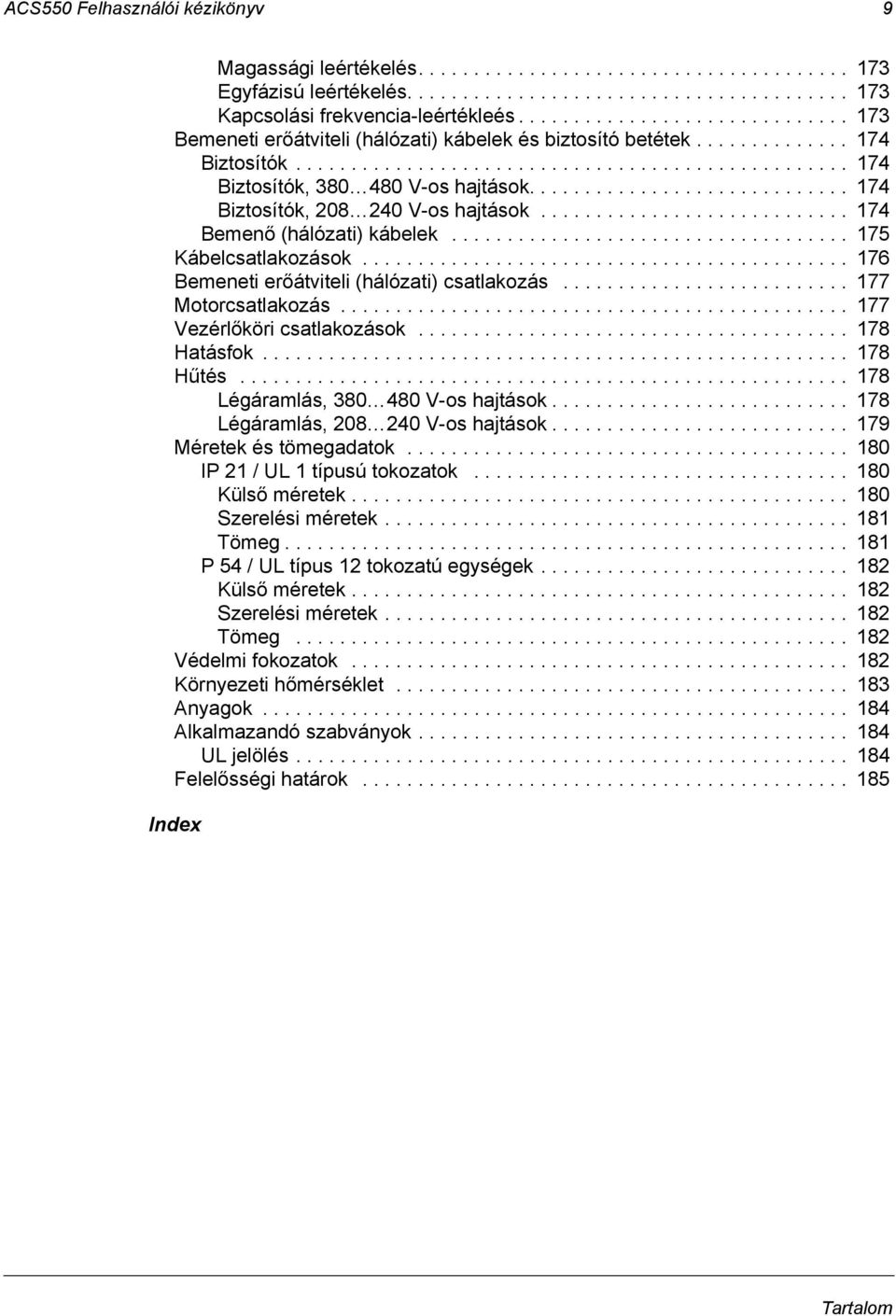 ............................ 174 Biztosítók, 208 240 V-os hajtások............................ 174 Bemenő (hálózati) kábelek.................................... 175 Kábelcsatlakozások.