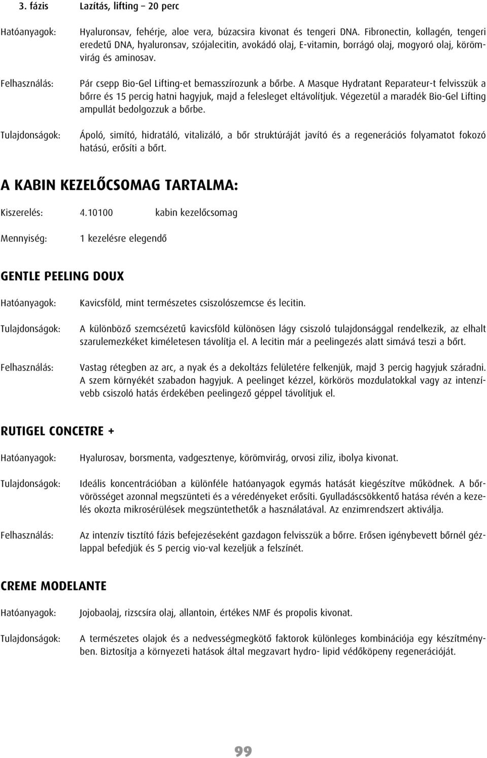 A Masque Hydratant Reparateur-t felvisszük a bôrre és 15 percig hatni hagyjuk, majd a felesleget eltávolítjuk. Végezetül a maradék Bio-Gel Lifting ampullát bedolgozzuk a bôrbe.