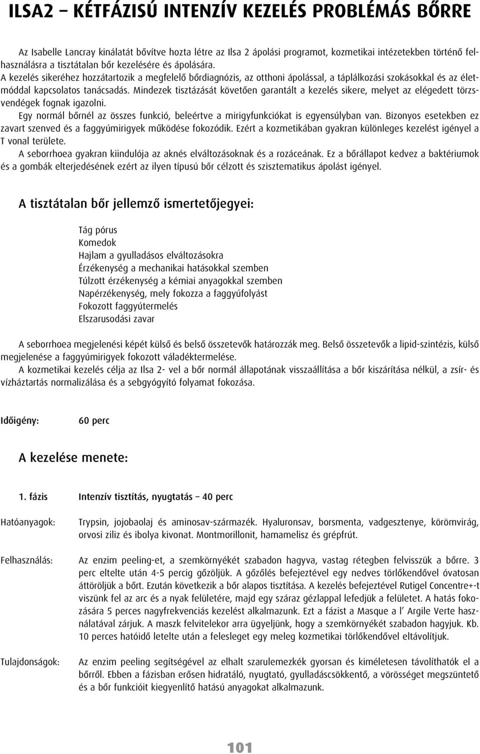 Mindezek tisztázását követôen garantált a kezelés sikere, melyet az elégedett törzsvendégek fognak igazolni. Egy normál bôrnél az összes funkció, beleértve a mirigyfunkciókat is egyensúlyban van.