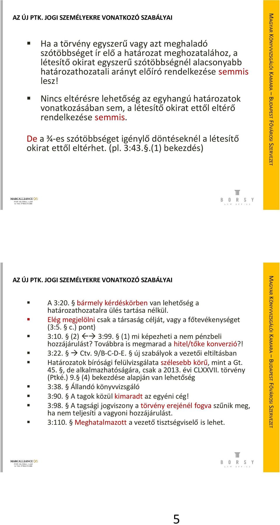arányt előíró rendelkezése semmis lesz! Nincs eltérésre lehetőség az egyhangú határozatok vonatkozásában sem, a létesítő okirat ettől eltérő rendelkezése semmis.