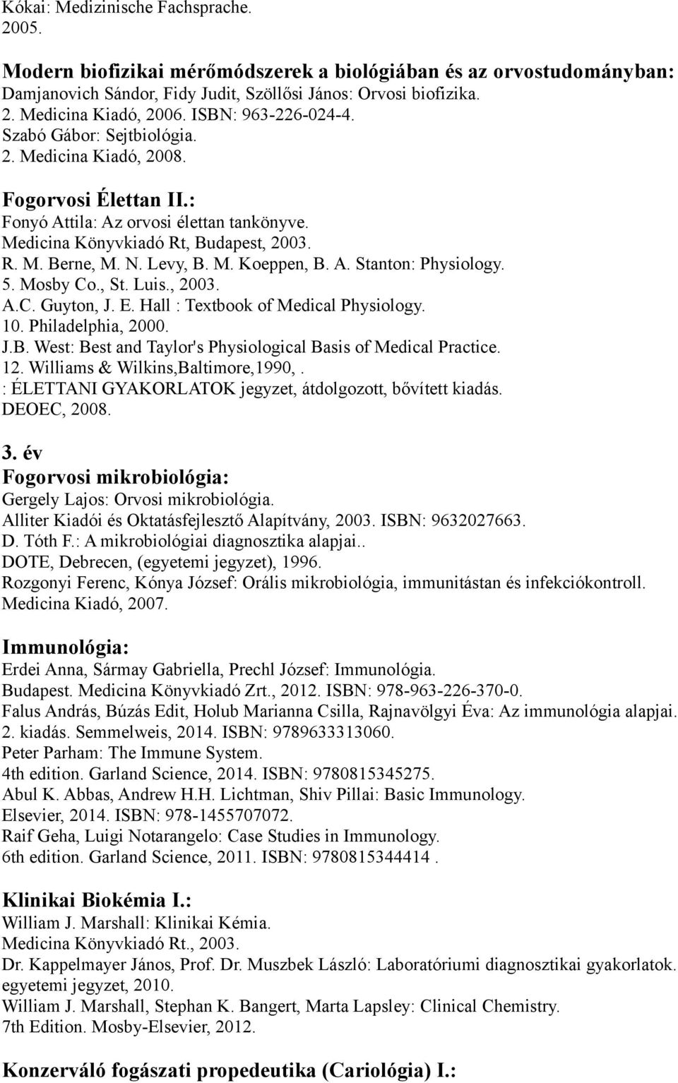 Koeppen, B A Stanton: Physiology 5 Mosby Co, St Luis, 2003 AC Guyton, J E Hall : Textbook of Medical Physiology 10 Philadelphia, 2000 JB West: Best and Taylor's Physiological Basis of Medical