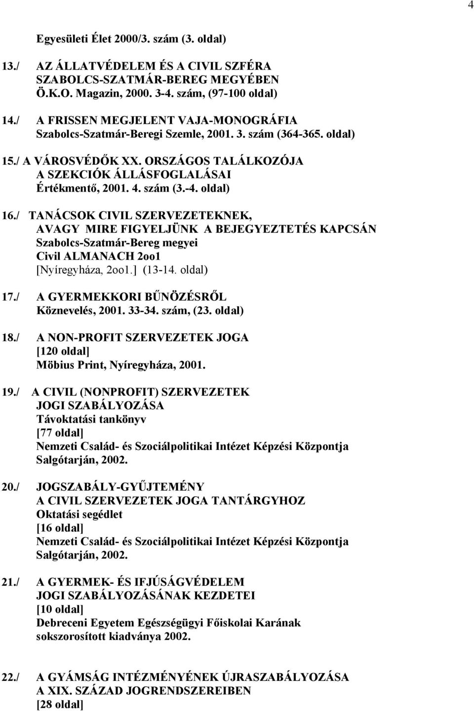 oldal) 16./ TANÁCSOK CIVIL SZERVEZETEKNEK, AVAGY MIRE FIGYELJÜNK A BEJEGYEZTETÉS KAPCSÁN Szabolcs-Szatmár-Bereg megyei Civil ALMANACH 2oo1 [Nyíregyháza, 2oo1.] (13-14. oldal) 17.