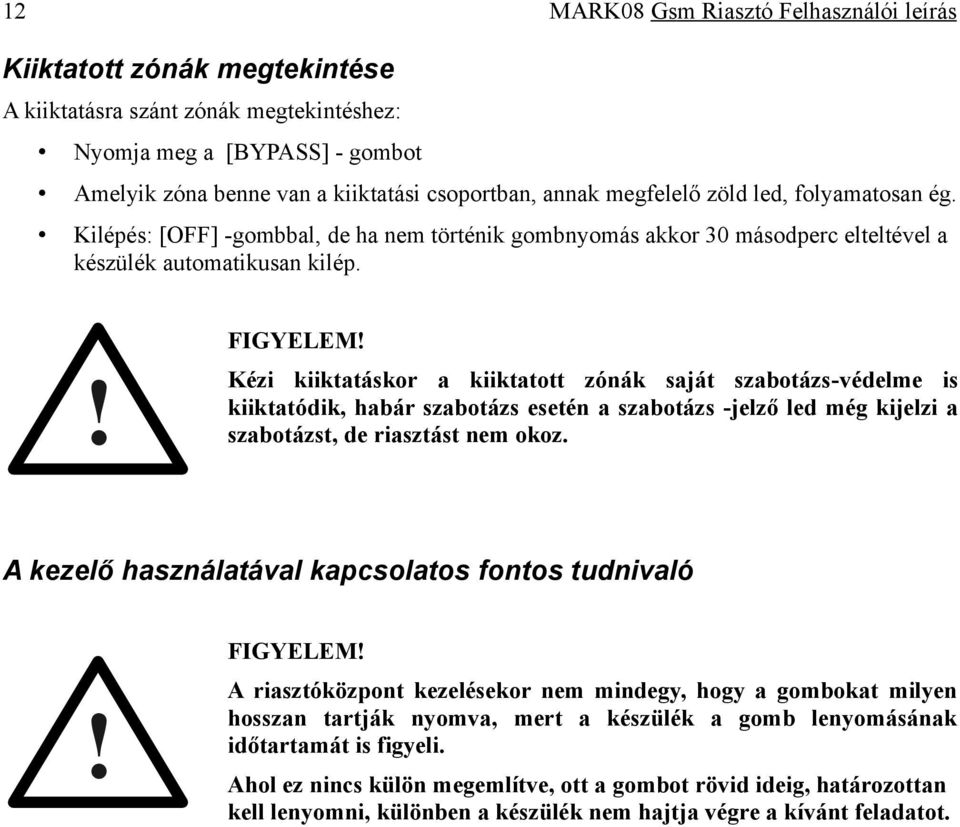 Kézi kiiktatáskor a kiiktatott zónák saját szabotázs-védelme is kiiktatódik, habár szabotázs esetén a szabotázs -jelző led még kijelzi a szabotázst, de riasztást nem okoz.