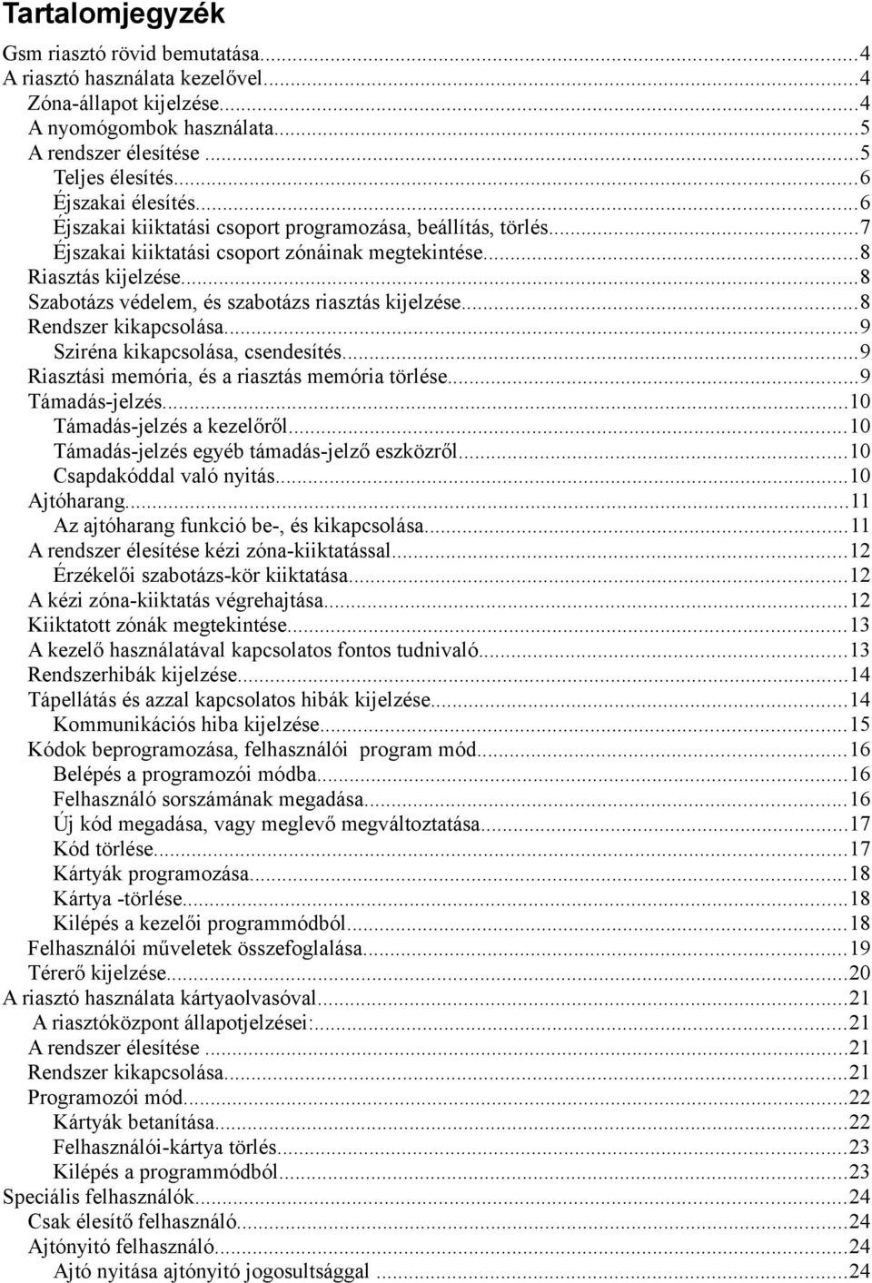 ..8 Szabotázs védelem, és szabotázs riasztás kijelzése...8 Rendszer kikapcsolása...9 Sziréna kikapcsolása, csendesítés...9 Riasztási memória, és a riasztás memória törlése...9 Támadás-jelzés.