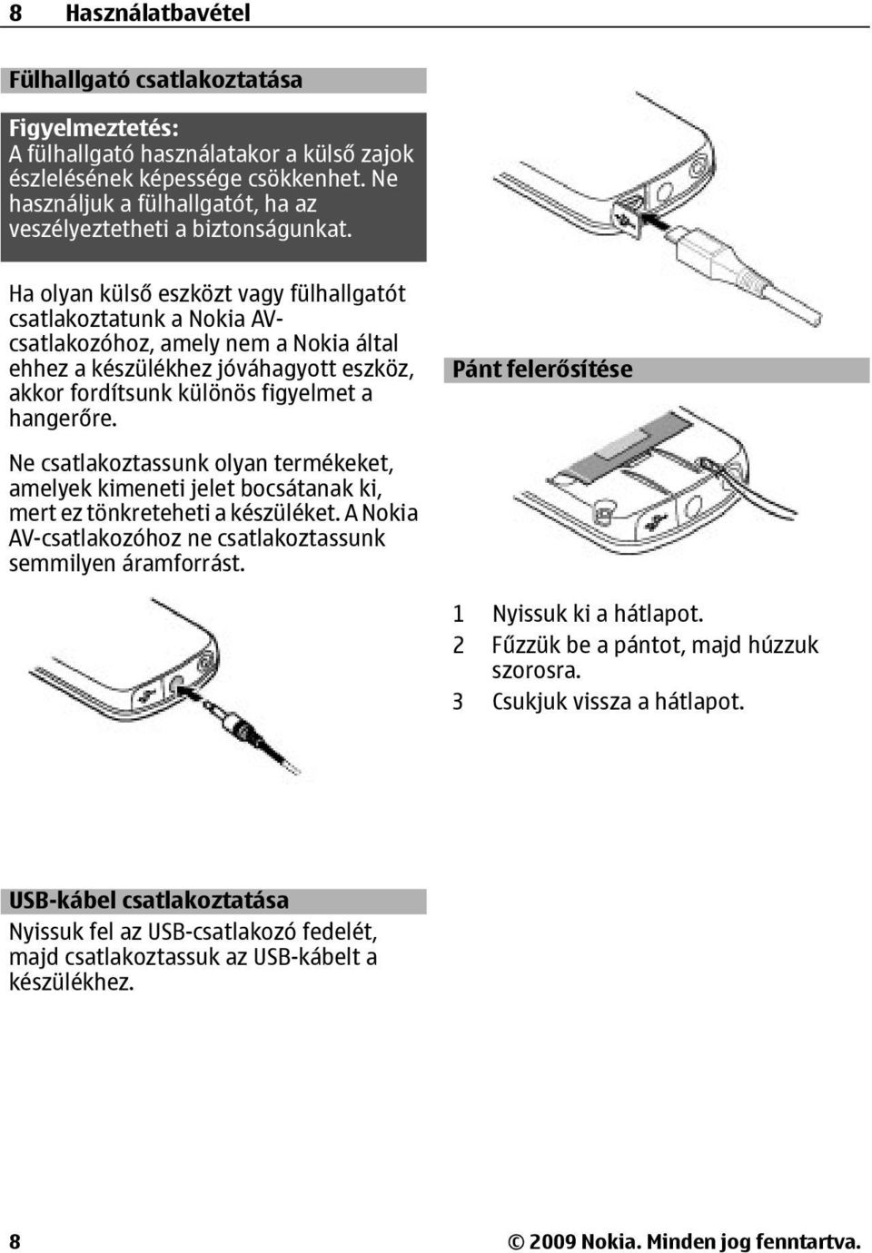 Ha olyan külső eszközt vagy fülhallgatót csatlakoztatunk a Nokia AVcsatlakozóhoz, amely nem a Nokia által ehhez a készülékhez jóváhagyott eszköz, akkor fordítsunk különös figyelmet a hangerőre.