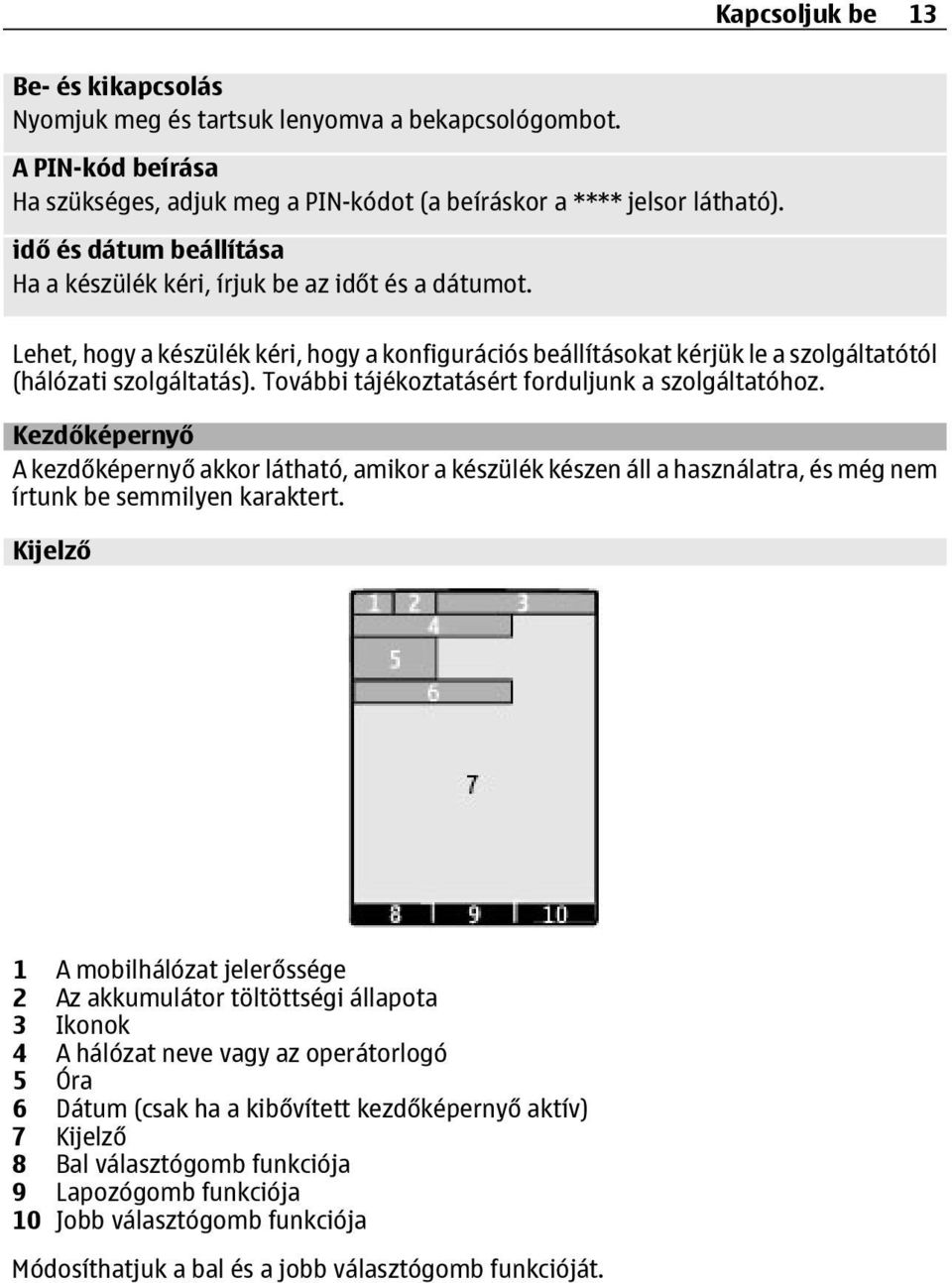 További tájékoztatásért forduljunk a szolgáltatóhoz. Kezdőképernyő A kezdőképernyő akkor látható, amikor a készülék készen áll a használatra, és még nem írtunk be semmilyen karaktert.