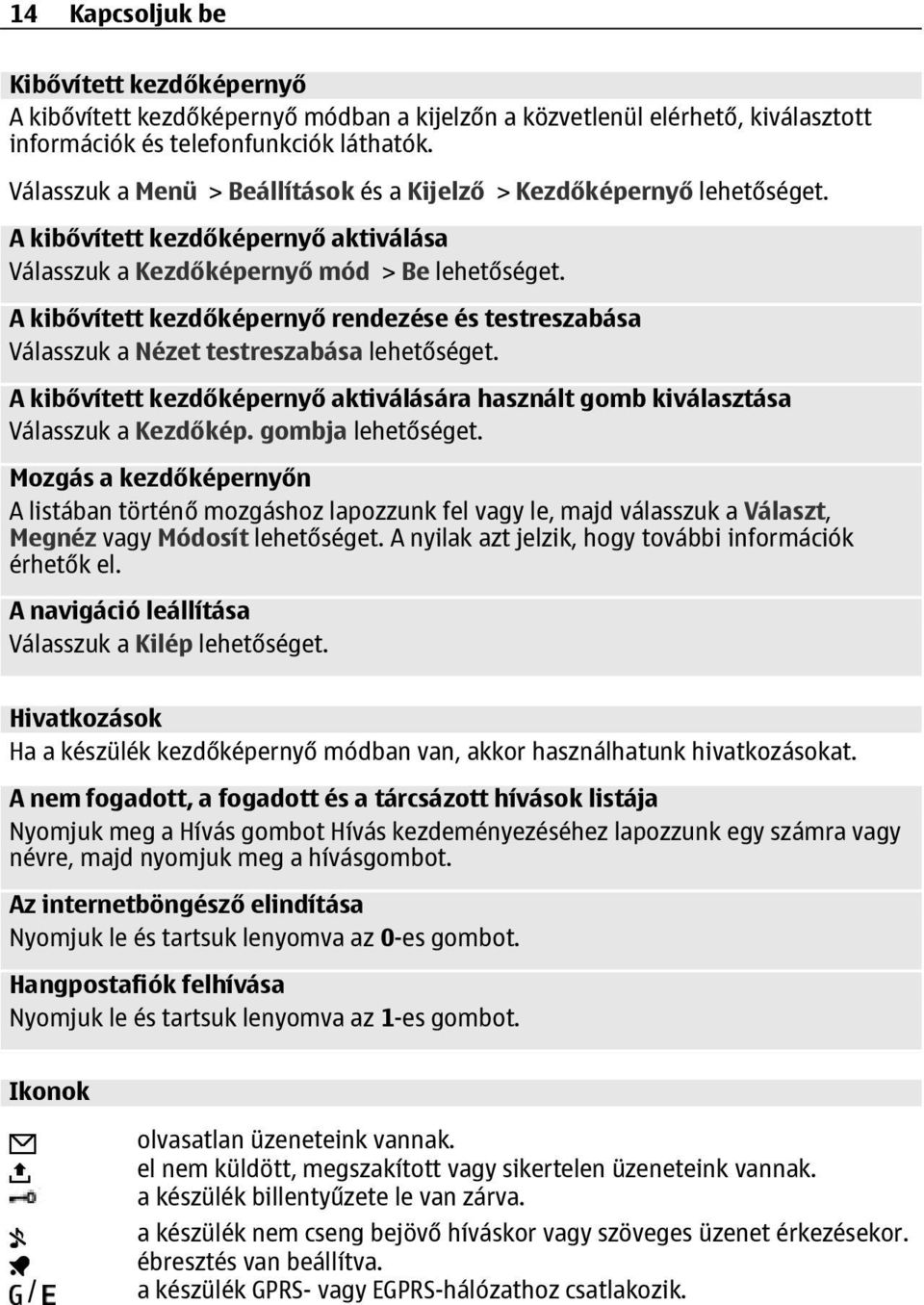 A kibővített kezdőképernyő rendezése és testreszabása Válasszuk a Nézet testreszabása lehetőséget. A kibővített kezdőképernyő aktiválására használt gomb kiválasztása Válasszuk a Kezdőkép.