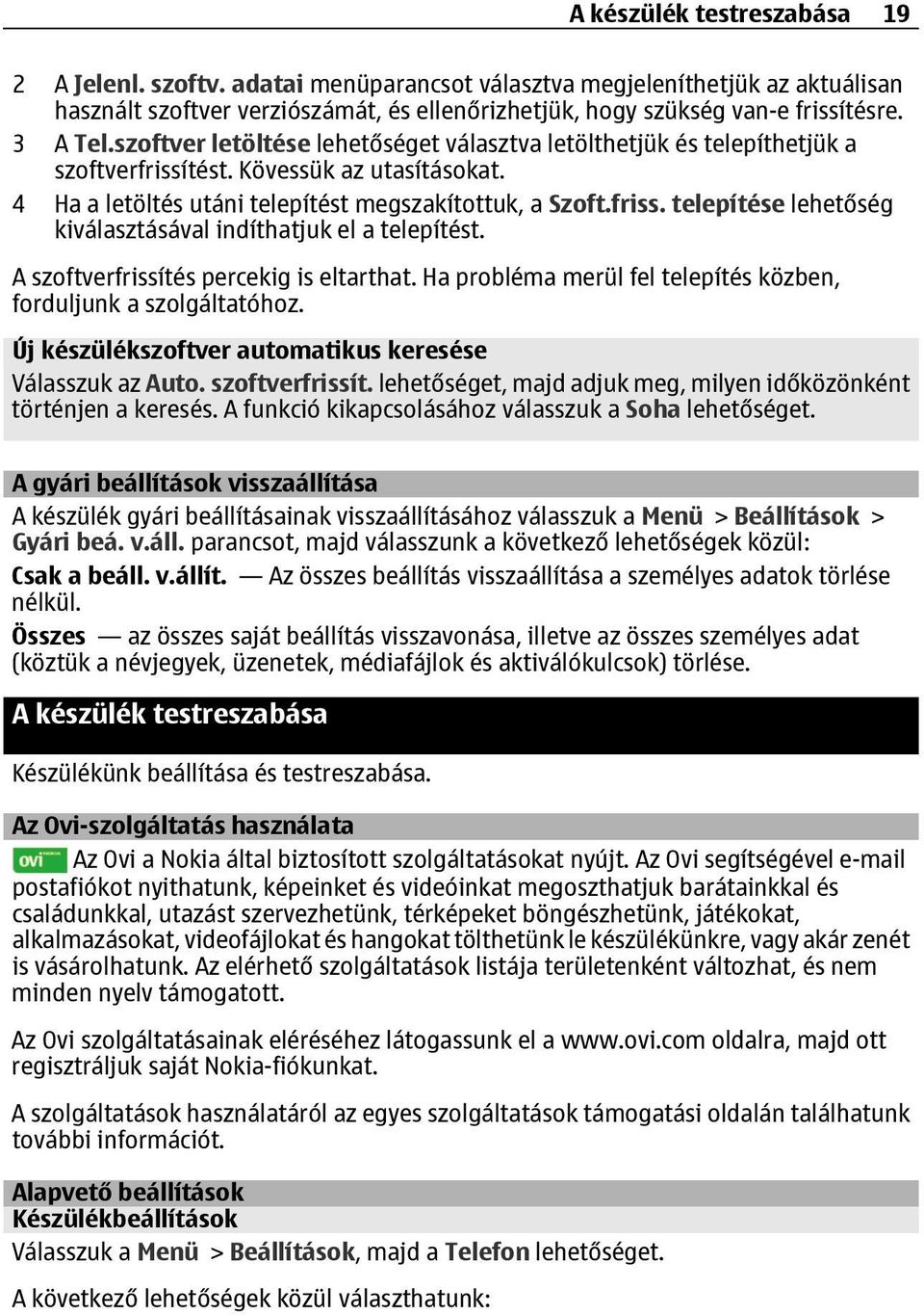 A szoftverfrissítés percekig is eltarthat. Ha probléma merül fel telepítés közben, forduljunk a szolgáltatóhoz. Új készülékszoftver automatikus keresése Válasszuk az Auto. szoftverfrissít. lehetőséget, majd adjuk meg, milyen időközönként történjen a keresés.