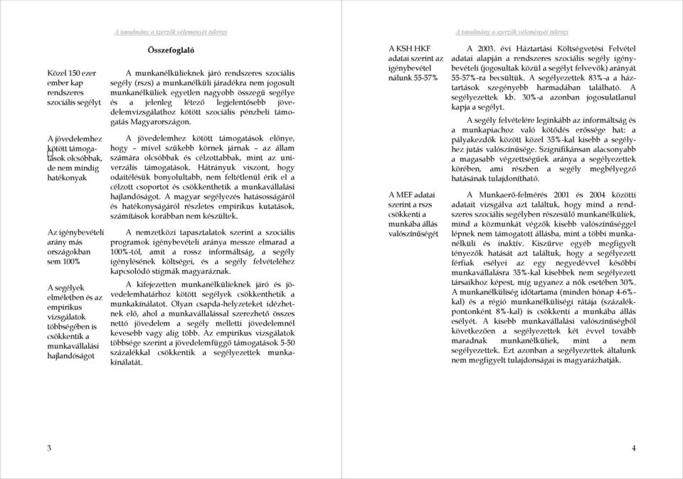 munkanélküliek egyetlen nagyobb összegű segélye és a jelenleg létező legjelentősebb jövedelemvizsgálathoz kötött szociális pénzbeli támogatás Magyarországon.