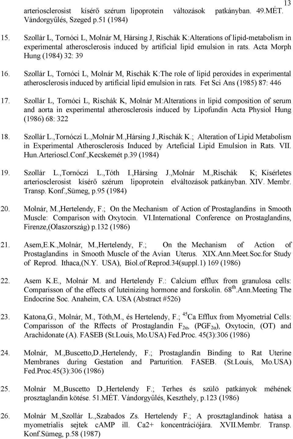 Szollár L, Tornóci L, Molnár M, Rischák K:The role of lipid peroxides in experimental atherosclerosis induced by artificial lipid emulsion in rats. Fet Sci Ans (1985) 87: 446 17.