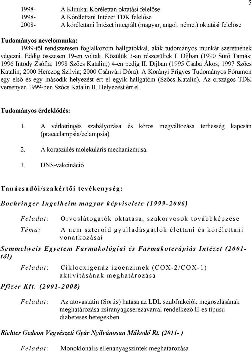 Díjban (1990 Sütő Tamás; 1996 Intődy Zsófia; 1998 Szőcs Katalin;) 4-en pedig II. Díjban (1995 Csaba Ákos; 1997 Szőcs Katalin; 2000 Herczog Szilvia; 2000 Csánvári Dóra).