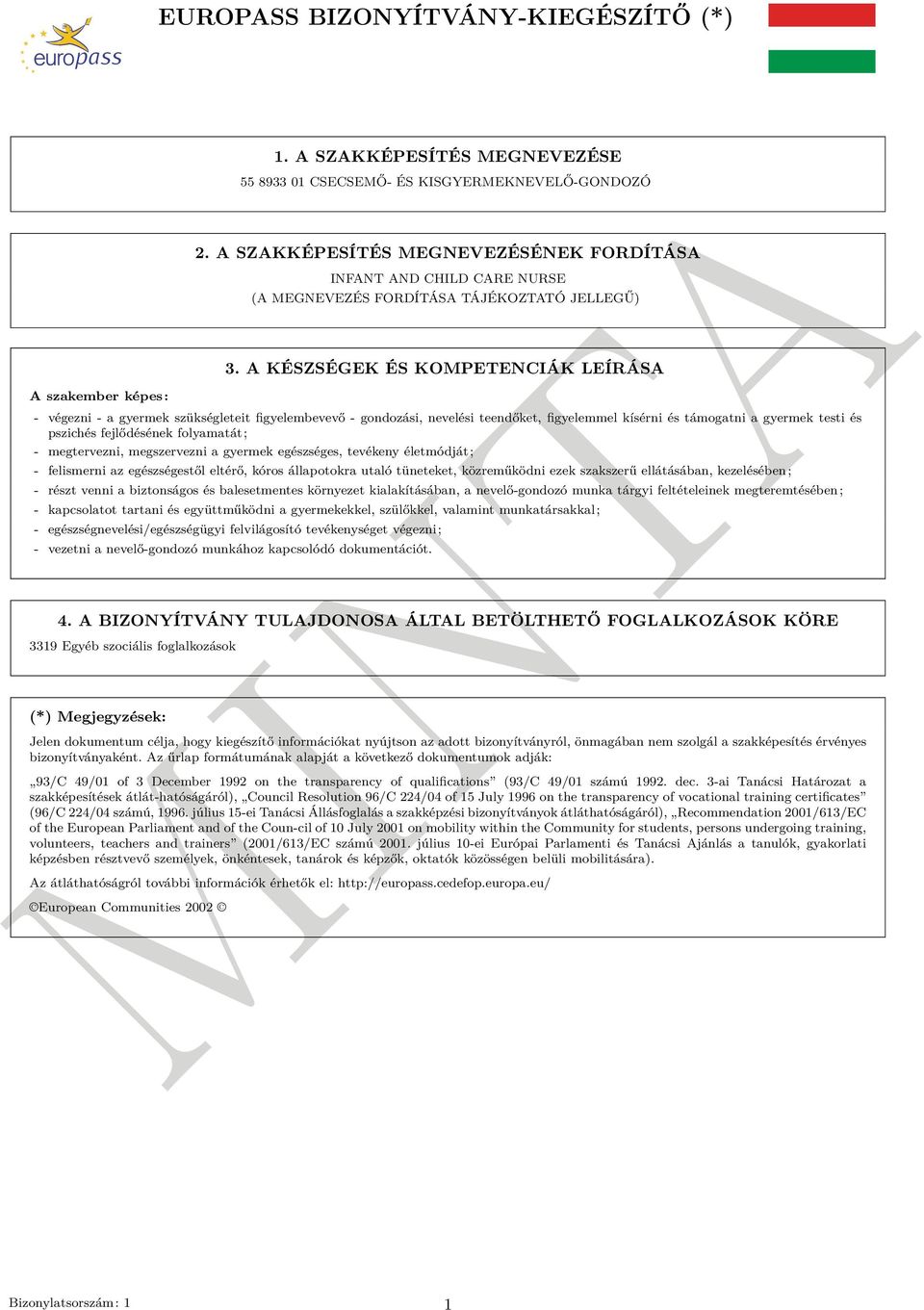 A KÉSZSÉGEK ÉS KOMPETENCIÁK LEÍRÁSA A szakember képes: - végezni - a gyermek szükségleteit figyelembevevő - gondozási, nevelési teendőket, figyelemmel kísérni és támogatni a gyermek testi és pszichés