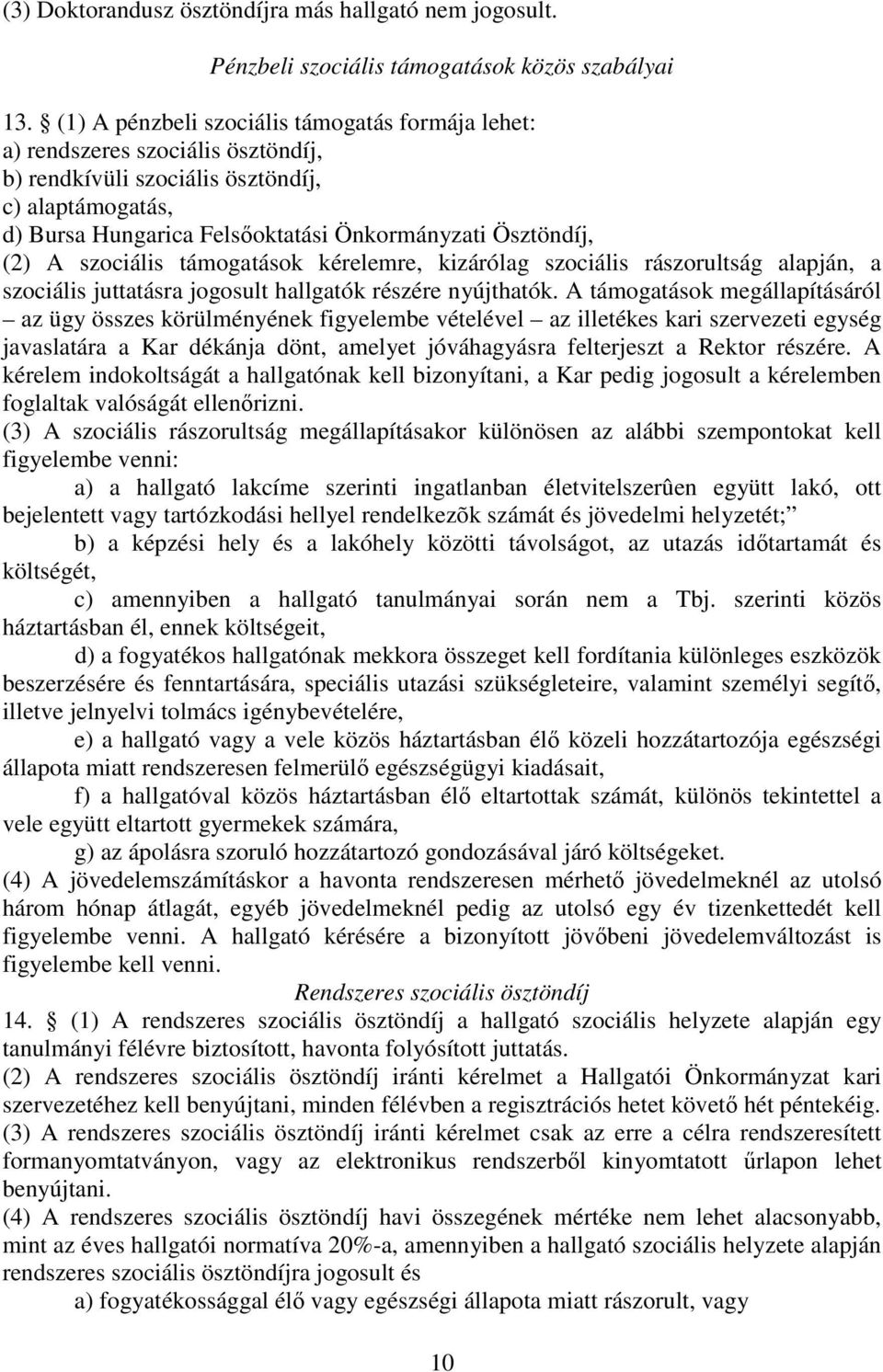 A szociális támogatások kérelemre, kizárólag szociális rászorultság alapján, a szociális juttatásra jogosult hallgatók részére nyújthatók.