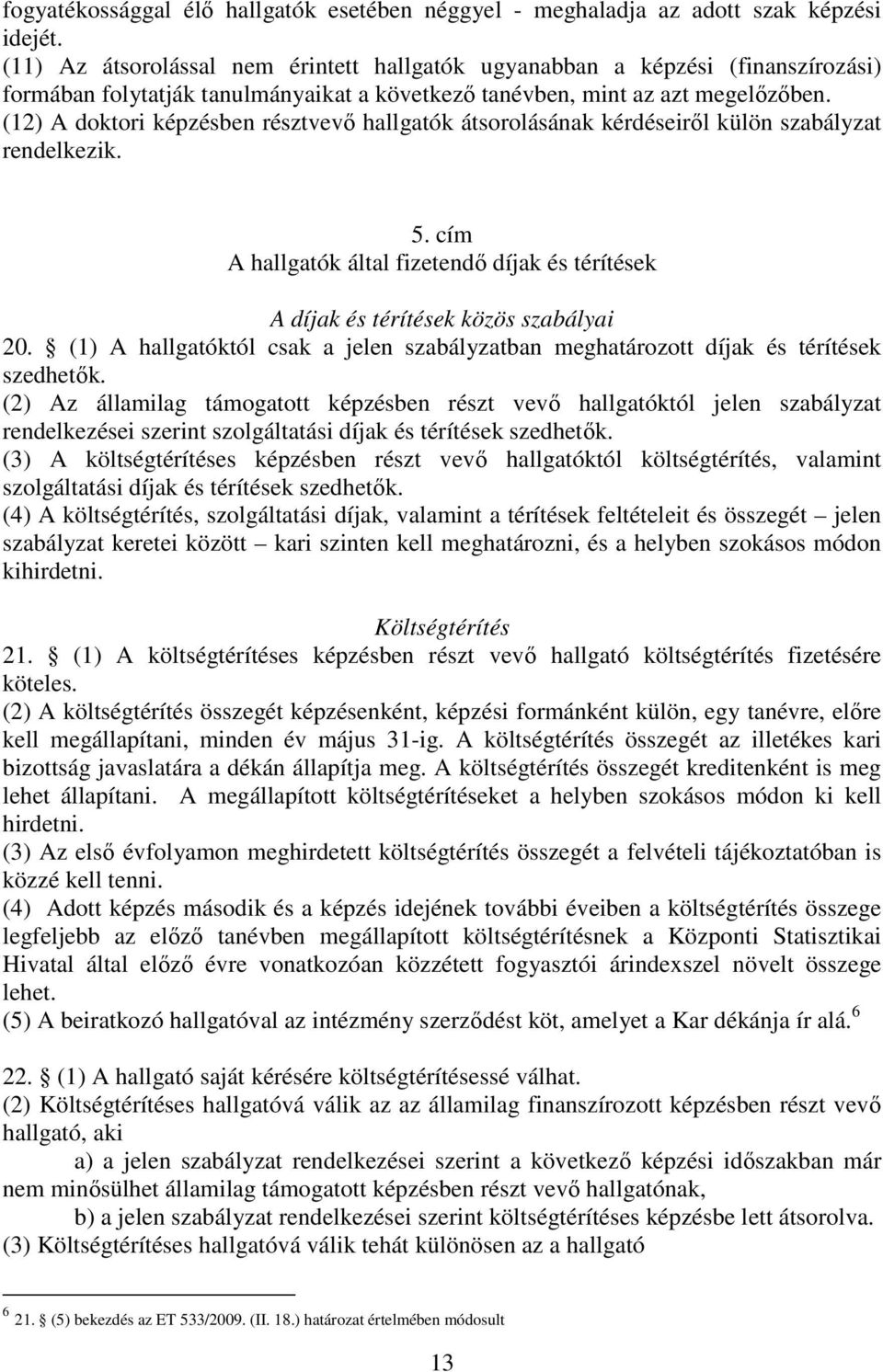 (12) A doktori képzésben résztvevő hallgatók átsorolásának kérdéseiről külön szabályzat rendelkezik. 5. cím A hallgatók által fizetendő díjak és térítések A díjak és térítések közös szabályai 20.
