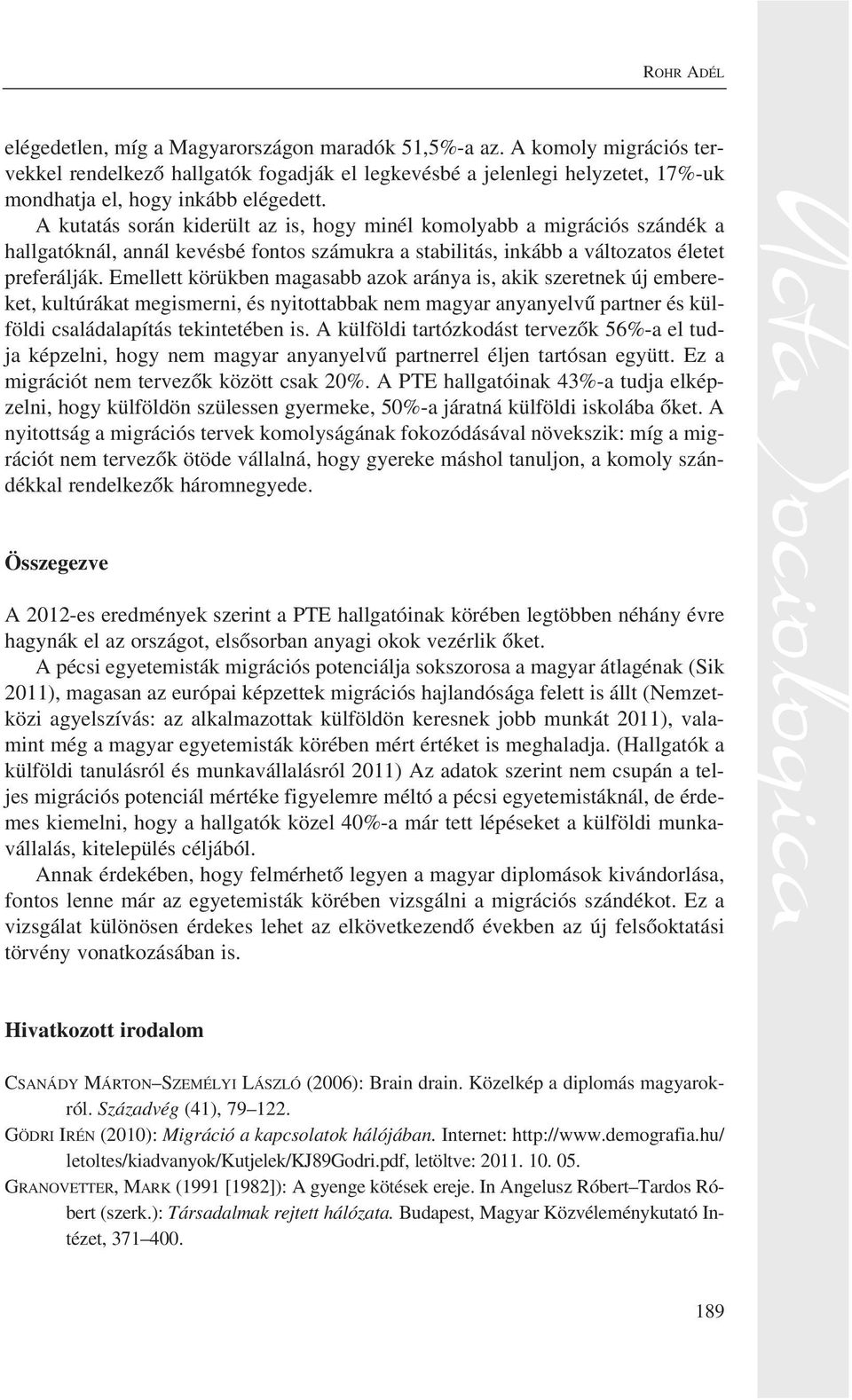 A kutatás során kiderült az is, hogy minél komolyabb a migrációs szándék a hallgatóknál, annál kevésbé fontos számukra a stabilitás, inkább a változatos életet preferálják.
