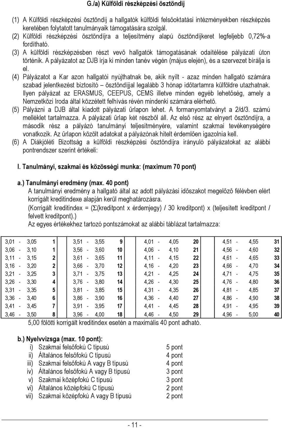 (3) A külföldi részképzésben részt vevő hallgatók támogatásának odaítélése pályázati úton történik. A pályázatot az DJB írja ki minden tanév végén (május elején), és a szervezet bírálja is el.