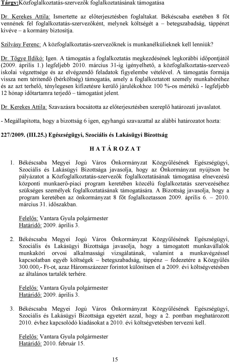 Szilvásy Ferenc: A közfoglalkoztatás-szervezőknek is munkanélkülieknek kell lenniük? Dr. Tőgye Ildikó: Igen. A támogatás a foglalkoztatás megkezdésének legkorábbi időpontjától (2009. április 1.