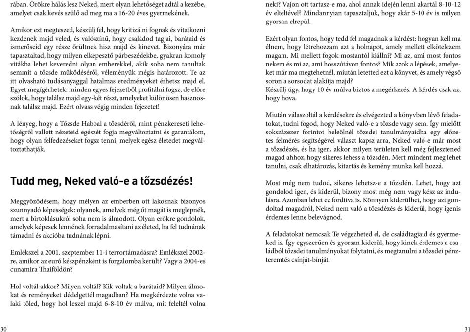 Bizonyára már tapasztaltad, hogy milyen elképesztő párbeszédekbe, gyakran komoly vitákba lehet keveredni olyan emberekkel, akik soha nem tanultak semmit a tőzsde működéséről, véleményük mégis