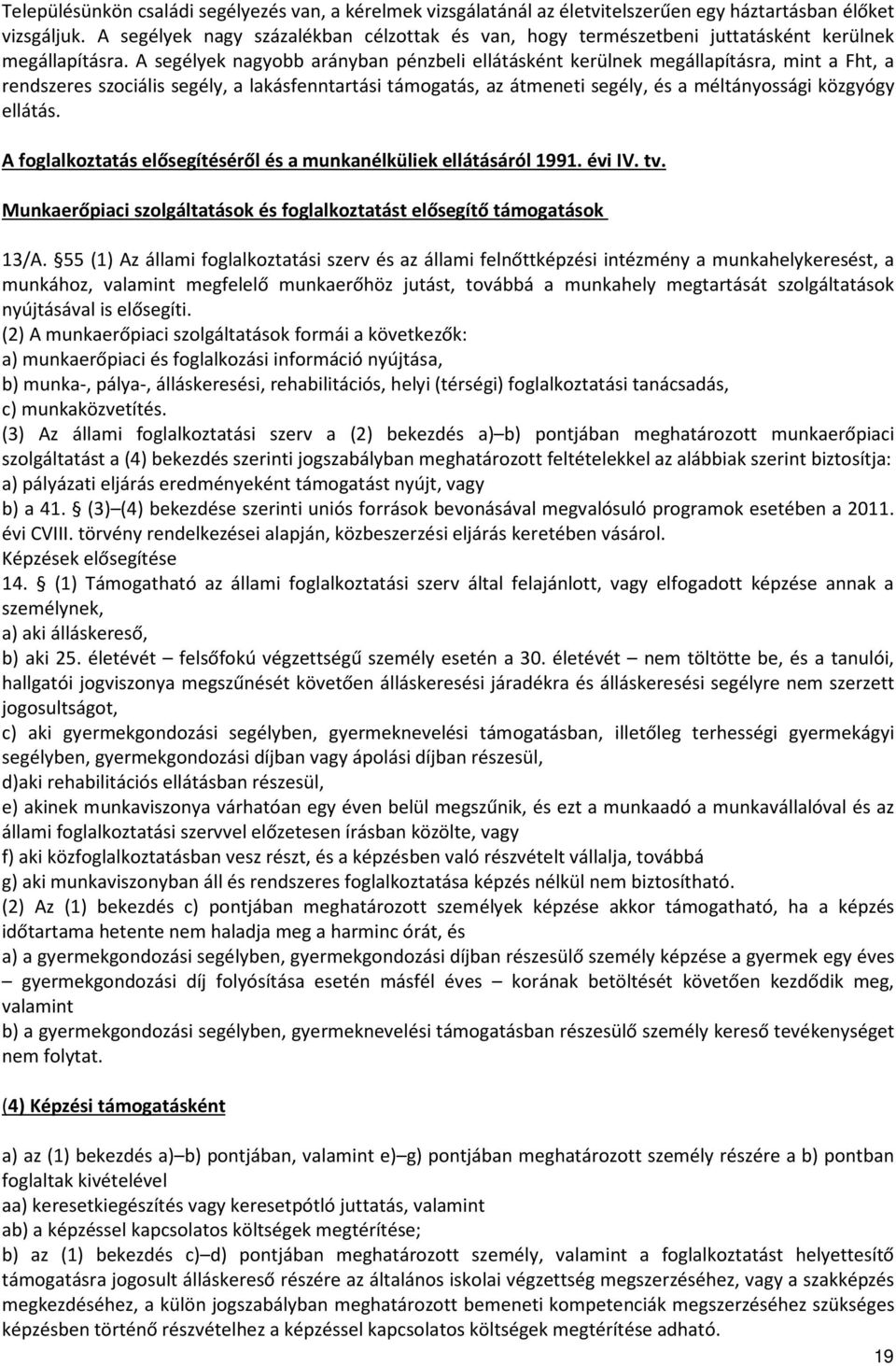 A segélyek nagyobb arányban pénzbeli ellátásként kerülnek megállapításra, mint a Fht, a rendszeres szociális segély, a lakásfenntartási támogatás, az átmeneti segély, és a méltányossági közgyógy