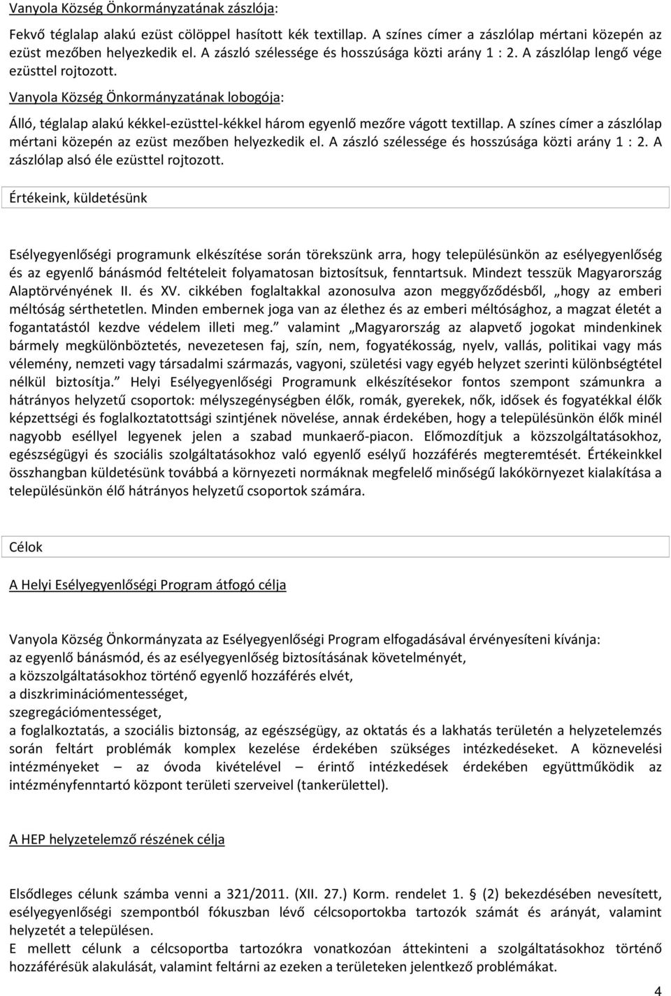 Vanyola Község Önkormányzatának lobogója: Álló, téglalap alakú kékkel-ezüsttel-kékkel három egyenlő mezőre vágott textillap. A színes címer a zászlólap mértani közepén az ezüst mezőben helyezkedik el.