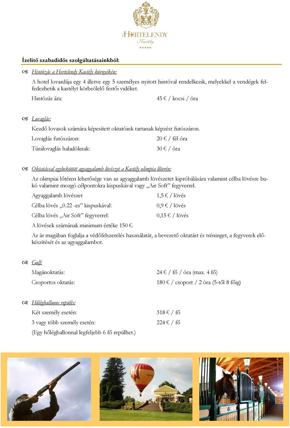 Lovaglás futószáron: 20 / fél óra Túralovaglás haladóknak: 30 / óra Oktatással egybekötött agyaggalamb lövészet a Kastély olimpia lőterén: Az olimpiai lőtéren lehetősége van az agyaggalamb lövészetet