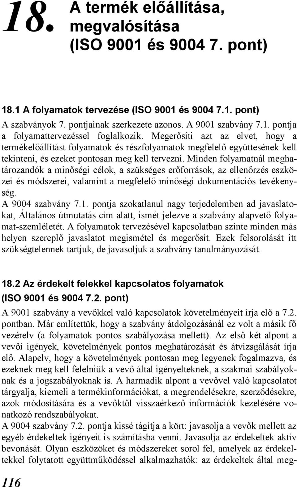 Minden folyamatnál meghatározandók a minőségi célok, a szükséges erőforrások, az ellenőrzés eszközei és módszerei, valamint a megfelelő minőségi dokumentációs tevékenység. A 9004 szabvány 7.1.