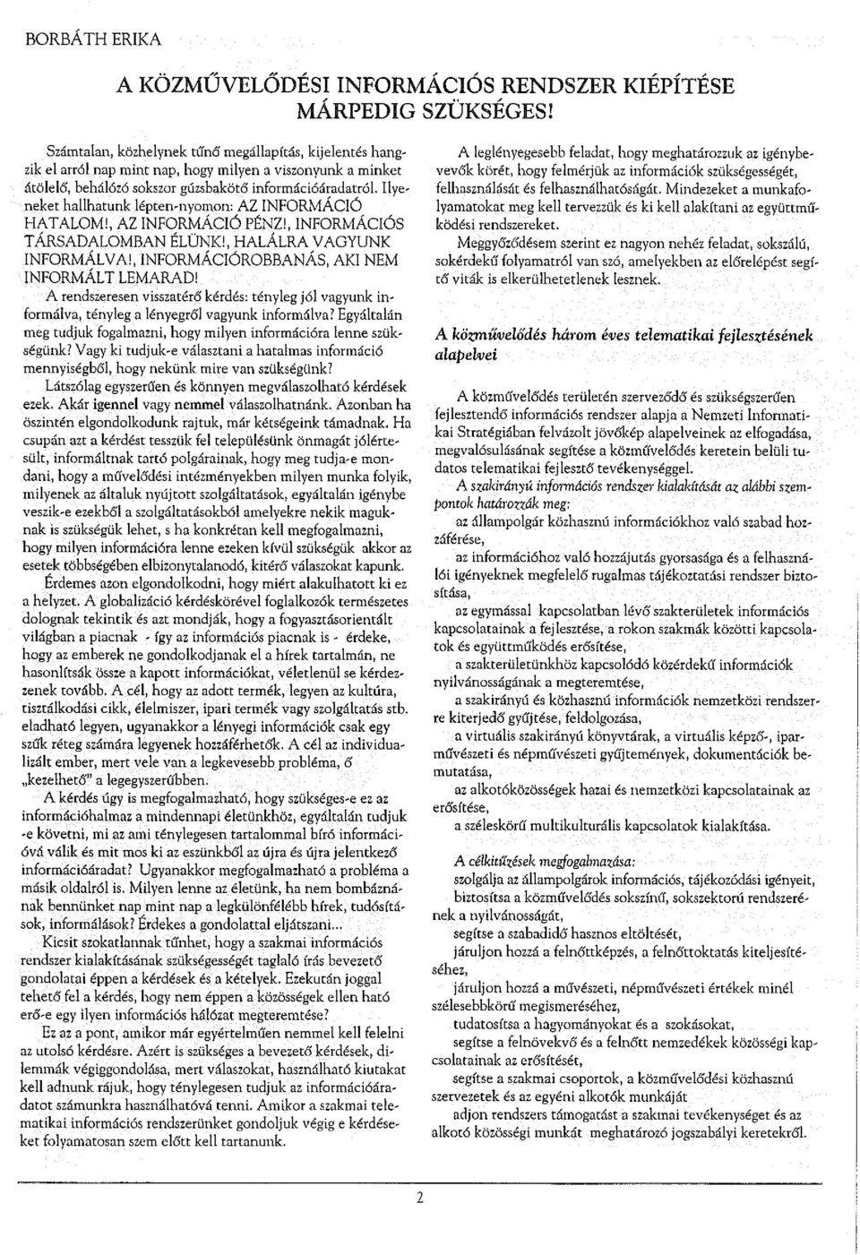 Ilyeneket hallhatunk lépten-nyomon: AZ INFORMÁCIÓ HATALOM!, AZ INFORMÁCIÓ PÉNZ!, INFORMÁCIÓS TÁRSADALOMBAN ÉLÜNK!, HALÁLRA VAGYUNK INFORMÁLVA!, INFORMÁCIÓROBBANÁS, AKI NEM INFORMÁLT LEMARAD!
