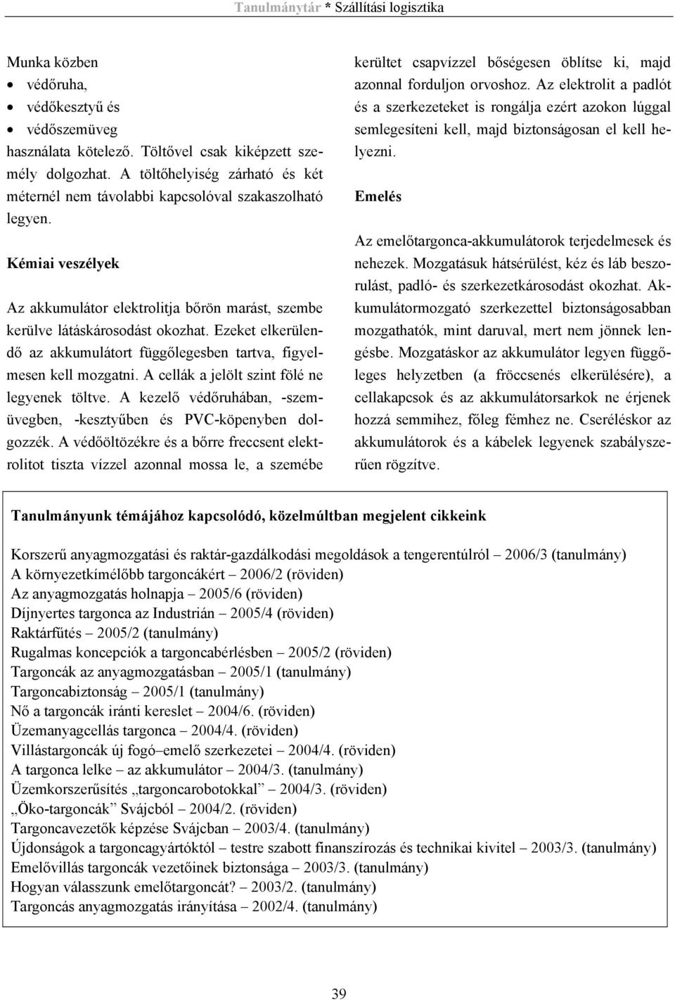 Ezeket elkerülendő az akkumulátort függőlegesben tartva, figyelmesen kell mozgatni. A cellák a jelölt szint fölé ne legyenek töltve.